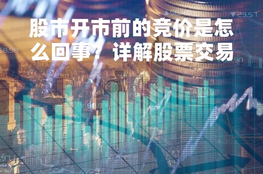 股市开市前的竞价是怎么回事？详解股票交易的竞价机制