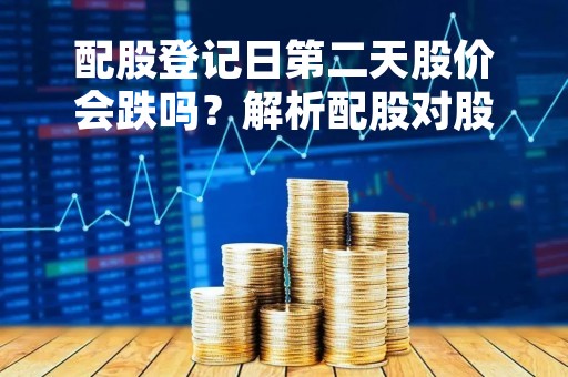 配股登记日第二天股价会跌吗？解析配股对股价的影响