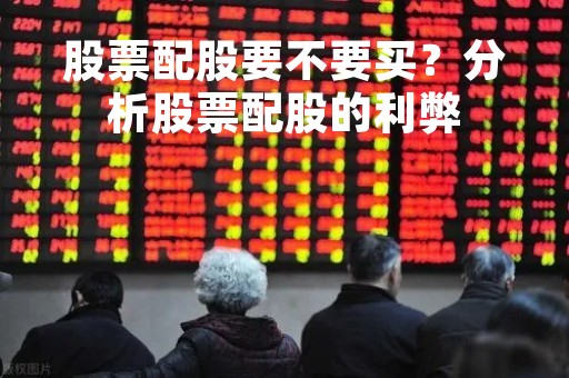 股票配股要不要买？分析股票配股的利弊