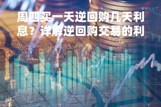 周四买一天逆回购几天利息？详解逆回购交易的利息计算