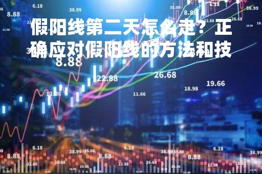 假阳线第二天怎么走？正确应对假阳线的方法和技巧
