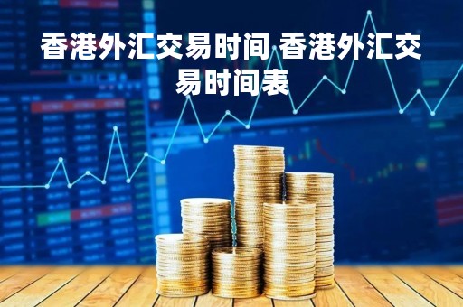 香港外汇交易时间 香港外汇交易时间表