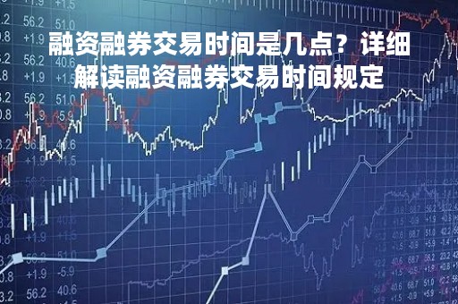 融资融券交易时间是几点？详细解读融资融券交易时间规定