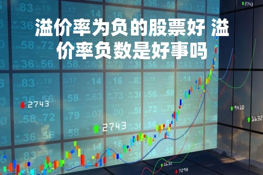 溢价率为负的股票好 溢价率负数是好事吗