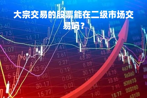 大宗交易的股票能在二级市场交易吗？