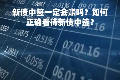 新债中签一定会赚吗？如何正确看待新债中签？