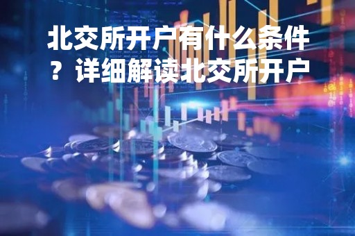 北交所开户有什么条件？详细解读北交所开户要求和流程