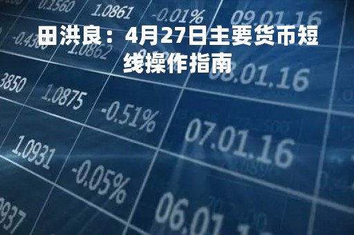 田洪良：4月27日主要货币短线操作指南