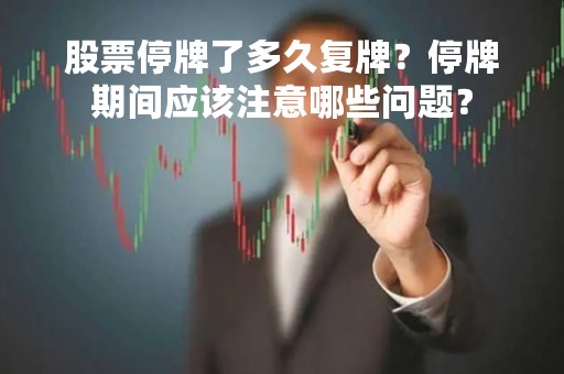 股票停牌了多久复牌？停牌期间应该注意哪些问题？