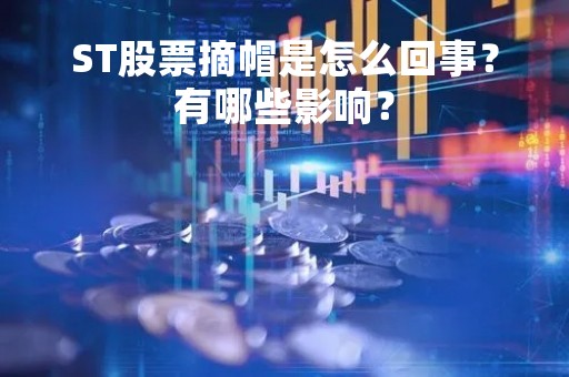 ST股票摘帽是怎么回事？有哪些影响？