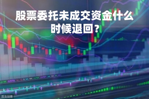 股票委托未成交资金什么时候退回？
