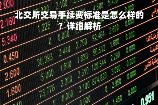 北交所交易手续费标准是怎么样的？详细解析