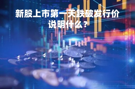 新股上市第一天跌破发行价说明什么？