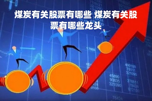 煤炭有关股票有哪些 煤炭有关股票有哪些龙头 煤炭有关股票有哪些 煤炭有关股票有哪些龙头