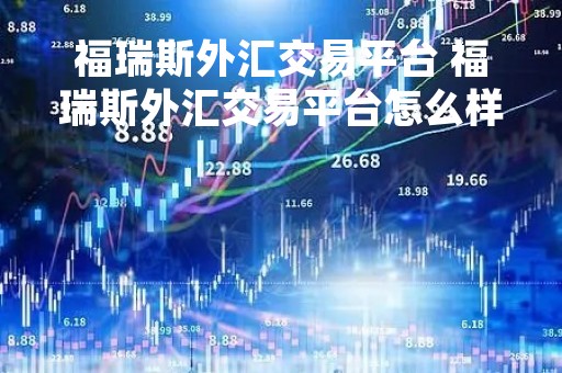 福瑞斯外汇交易平台 福瑞斯外汇交易平台怎么样