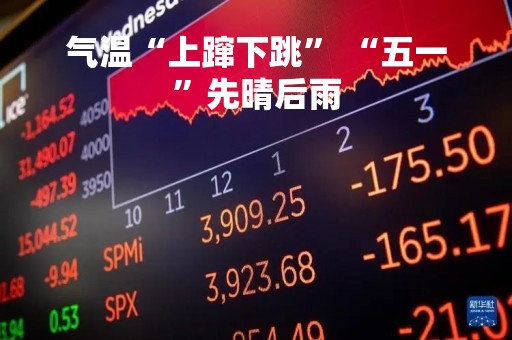 气温“上蹿下跳” “五一”先晴后雨