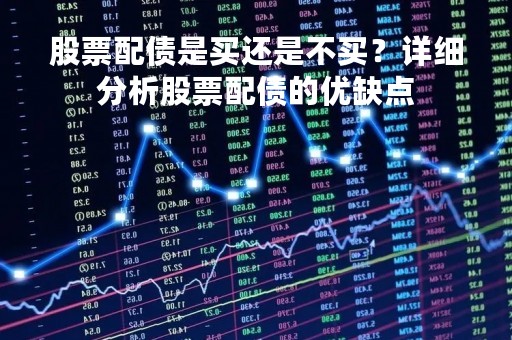 股票配债是买还是不买？详细分析股票配债的优缺点