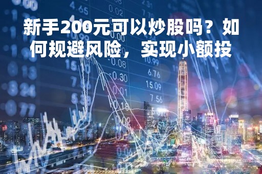 新手200元可以炒股吗？如何规避风险，实现小额投资收益？
