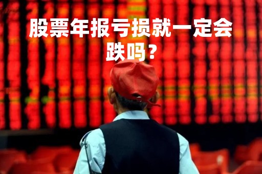 股票年报亏损就一定会跌吗？