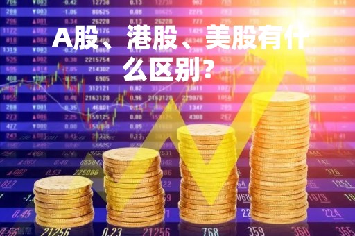  A股、港股、美股有什么区别？ 