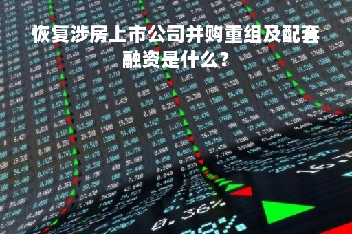 恢复涉房上市公司并购重组及配套融资是什么？