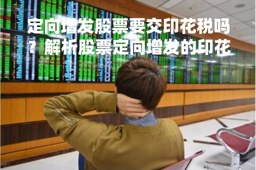 定向增发股票要交印花税吗？解析股票定向增发的印花税问题