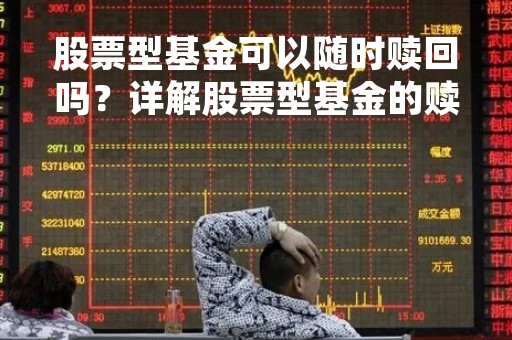 股票型基金可以随时赎回吗？详解股票型基金的赎回机制
