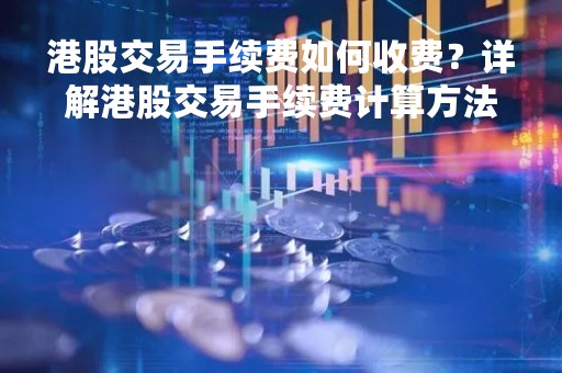 港股交易手续费如何收费？详解港股交易手续费计算方法