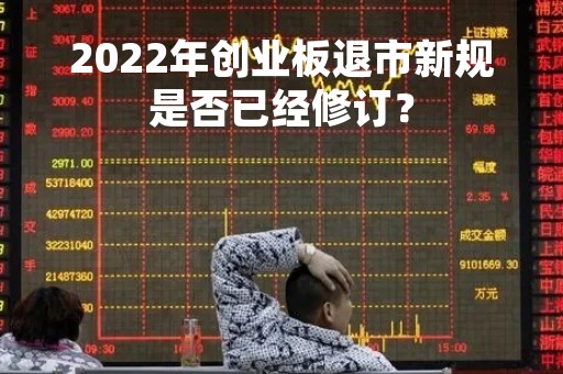 2022年创业板退市新规是否已经修订？