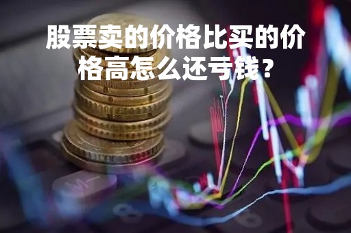 股票卖的价格比买的价格高怎么还亏钱？