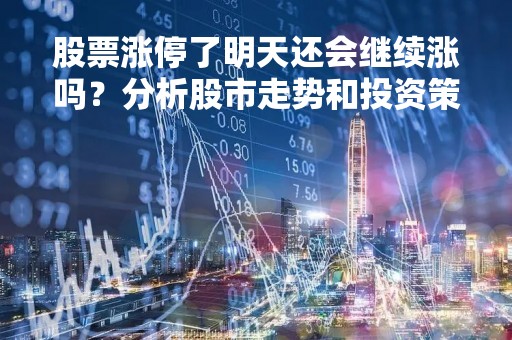 股票涨停了明天还会继续涨吗？分析股市走势和投资策略