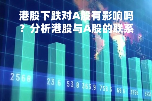 港股下跌对A股有影响吗？分析港股与A股的联系与独立性