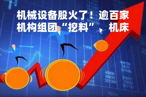 机械设备股火了！逾百家机构组团“挖料”，机床龙头透露产能等信息！这些调研股绩优（附名单）