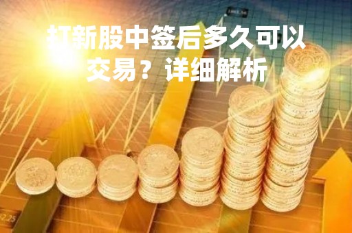 打新股中签后多久可以交易？详细解析