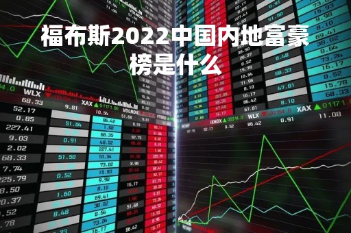 福布斯2022中国内地富豪榜是什么