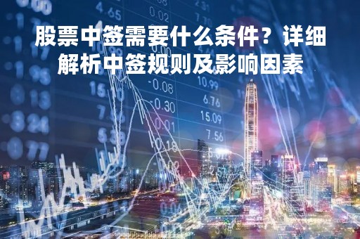 股票中签需要什么条件？详细解析中签规则及影响因素