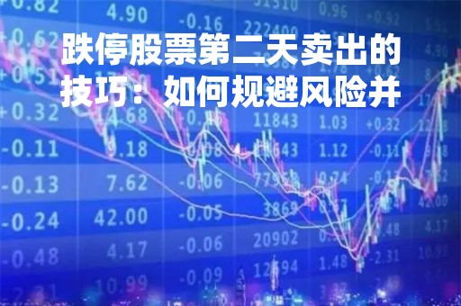 跌停股票第二天卖出的技巧：如何规避风险并获得收益