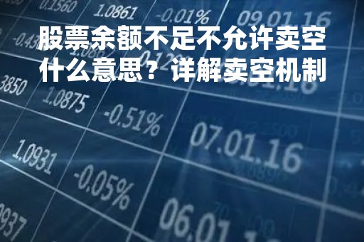 股票余额不足不允许卖空什么意思？详解卖空机制与股票余额不足情况