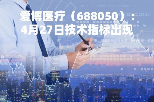 爱博医疗（688050）：4月27日技术指标出现看涨信号-“红三兵”