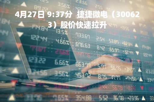4月27日 9:37分 捷捷微电(300623)股价快速拉升 4月27日 9:37分 捷捷微电(300623)股价快速拉升
