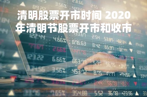 清明股票开市时间 2020年清明节股票开市和收市时间