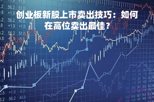 创业板新股上市卖出技巧：如何在高位卖出最佳？