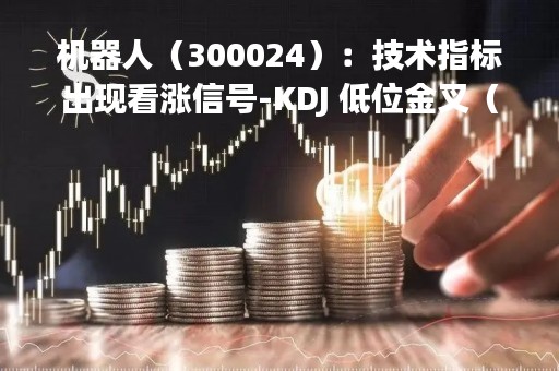 机器人（300024）：技术指标出现看涨信号-KDJ 低位金叉（04-27）