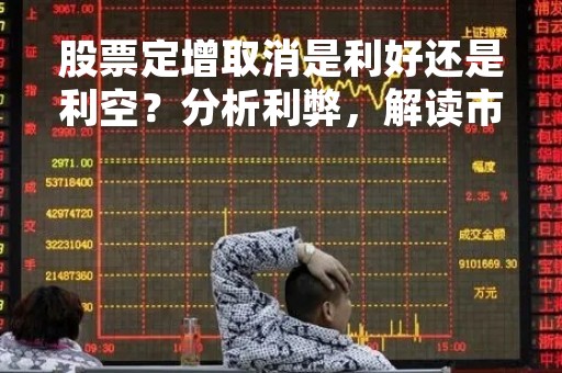 股票定增取消是利好还是利空？分析利弊，解读市场影响