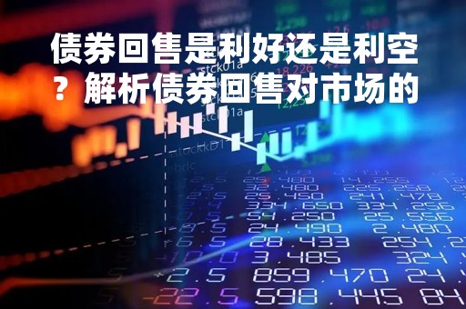 债券回售是利好还是利空？解析债券回售对市场的影响