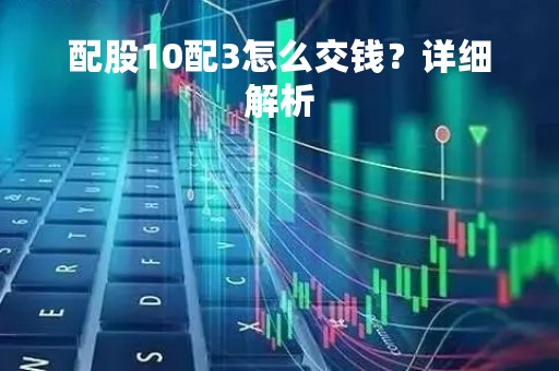 配股10配3怎么交钱？详细解析