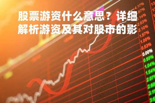 股票游资什么意思？详细解析游资及其对股市的影响