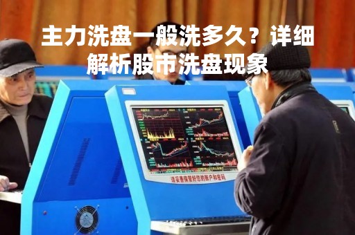 主力洗盘一般洗多久？详细解析股市洗盘现象
