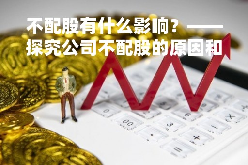 不配股有什么影响？——探究公司不配股的原因和影响