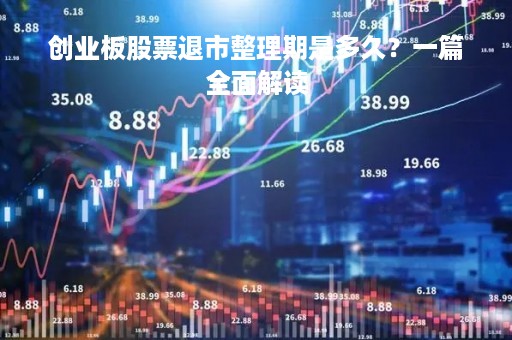 创业板股票退市整理期是多久？一篇全面解读